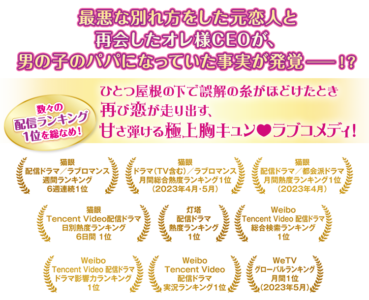 数々の配信ランキング1位を総なめ！最悪な別れ方をした元恋人と再会したオレ様CEOが、男の子のパパになっていた事実が発覚―！？ひとつ屋根の下で誤解の糸がほどけたとき再び恋が走り出す、甘さ弾ける極上胸キュン♡ラブコメディ！