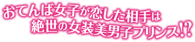 おてんば女子が恋した相手は絶世の女装美男子プリンス！？
