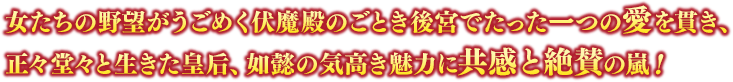 女たちの野望がうごめく伏魔殿のごとき後宮でたった一つの愛を貫き、正々堂々と生きた皇后、如懿の気高き魅力に共感と絶賛の嵐！ 