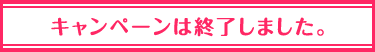 キャンペーンは終了しました。