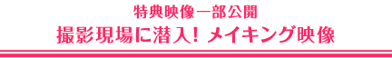 特典映像一部公開　撮影現場に潜入！ メイキング映像