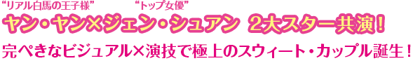 “リアル白馬の王子様”ヤン・ヤン×“トップ女優”ジェン・シュアン　2大スター共演！完ぺきなビジュアル×演技で極上のスウィート・カップル誕生！