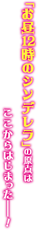 「お昼12時のシンデレラ」の原点はここからはじまった――！