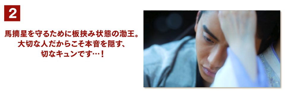 2、馬摘星を守るために板挟み状態の渤王。大切な人だからこそ本音を隠す、切なキュンです…！