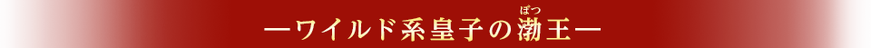 ―ワイルド系皇子の渤（ぼつ）王―