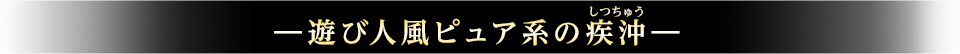 ―遊び人風ピュア系の疾沖（しつちゅう）―