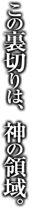 この裏切りは、神の領域。