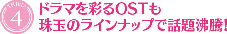 [TRIVIA４]ドラマを彩るOSTも珠玉のラインナップで話題沸騰！