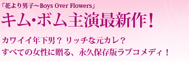 「花より男子～Boys Over Flowers」キム・ボム主演最新ドラマ！カワイイ年下男？ リッチな元カレ？すべての女性に贈る、永久保存版ラブコメディ！