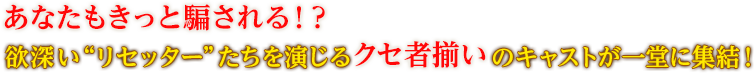 あなたもきっと騙される！？“欲深いリセッター”たちを演じるクセ者揃いのキャストが一堂に集結！