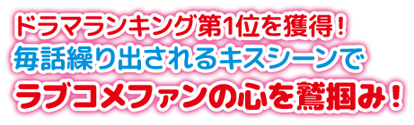 ドラマランキング第1位を獲得！ 毎話繰り出されるキスシーンでラブコメファンの心を鷲掴み！