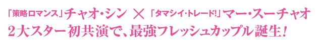 「策略ロマンス」チャオ・シン×「タマシイ・トレード！」マー・スーチャオ
                                    2大スター初共演で、最強フレッシュカップル誕生！！