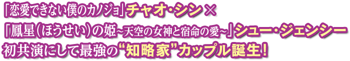 「恋愛できない僕のカノジョ」×「鳳星（ほうせい）の姫～天空の女神と宿命の愛」シュー・ジェンシー 初共演にして最強の“知略家”カップル誕生！