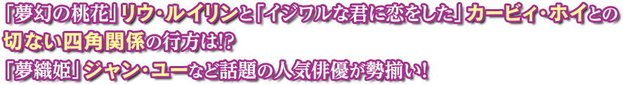 「夢幻の桃花」リウ・ルイリンと「イジワルな君に恋をした」カービィ・ホイとの切ない四角関係の行方は！？ 「夢織姫」ジャン・ユーなど話題の人気俳優が勢揃い！