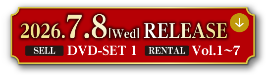 2026.7.8[Wed] RELEASE　[SELL]DVD-SET1 [RENTAL]Vol.1～7