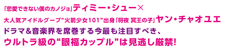 「恋愛できない僕のカノジョ」ティミー・シュー×大人気アイドルグープ“火箭少女101”出身「将夜 冥王の子」ヤン・チャオユエ ドラマ＆音楽界を席巻する今最も注目すべき、ウルトラ級の“眼福カップル”は見逃し厳禁！