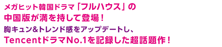 メガヒット韓国ドラマ「フルハウス」の中国版が満を持して登場！胸キュン＆トレンド感をアップデートし、TencentドラマNo.1を記録した超話題作！