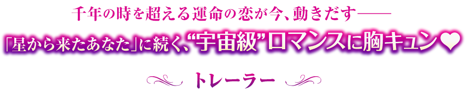 超える運命の恋が今、動きだすーー「星から来たあなた」に続く、“宇宙級”ロマンスに胸キュン♥