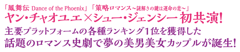 「鳳舞伝 Dance of the Phoenix」ヤン・チャオユエ×「策略ロマンス～謎解きの鍵は運命の恋～」シュー・ジェンシー初共演！
主要プラットフォームの各種ランキング1位を獲得した話題のロマンス史劇で夢の美男美女カップルが誕生！