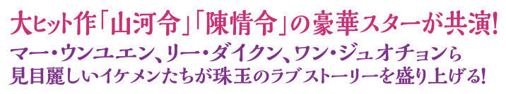 大ヒット作「山河令」「陳情令」の豪華スターが共演！
マー・ウンユエン、リー・ダイクン、ワン・ジュオチョンら見目麗しいイケメンたちが珠玉のラブストーリーを盛り上げる！
