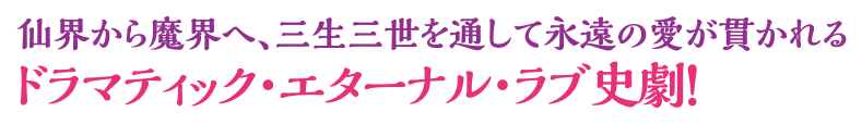 仙界から魔界へ、三生三世を通して永遠の愛が貫かれるドラマティック・エターナル・ラブ史劇！