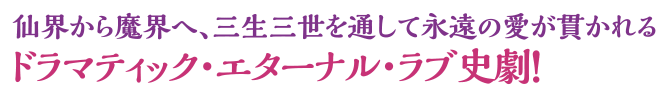 仙界から魔界へ、三生三世を通して永遠の愛が貫かれるドラマティック・エターナル・ラブ史劇！