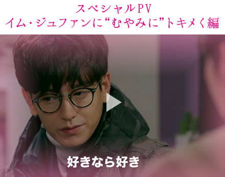 スペシャルPV イム・ジュファンに“むやみに”トキメく編