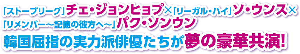 「ストーブリーグ」チェ・ジョンヒョプ×「リーガル・ハイ」ソ・ウンス×「リメンバー～記憶の彼方へ～」パク・ソンウン 韓国屈指の実力派俳優たちが夢の豪華共演！