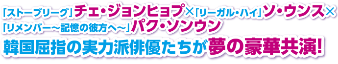 「ストーブリーグ」チェ・ジョンヒョプ×「リーガル・ハイ」ソ・ウンス×「リメンバー～記憶の彼方へ～」パク・ソンウン 韓国屈指の実力派俳優たちが夢の豪華共演！