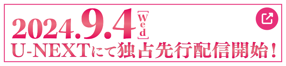 2024.9.4[Wed] U-NEXTにて独占先行配信開始！