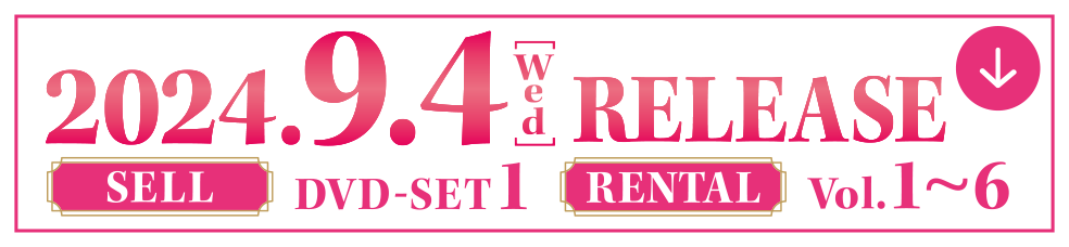 2024.9.4[Wed] RELEASE  SELL DVD-SET 1  RENTAL Vol.1～6