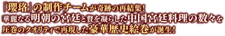 「瓔珞」の制作チームが奇跡の再結集！華麗なる明朝の宮廷と贅を凝らした中国宮廷料理の数々を圧巻のクオリティで再現した豪華歴史絵巻が誕生！