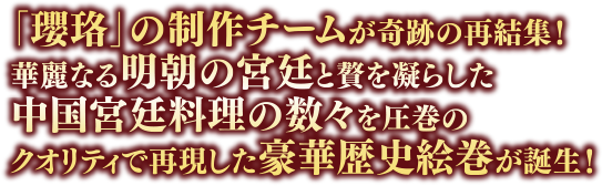 「瓔珞」の制作チームが奇跡の再結集！華麗なる明朝の宮廷と贅を凝らした中国宮廷料理の数々を圧巻のクオリティで再現した豪華歴史絵巻が誕生！