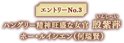 エントリーNo.3 ハングリー精神旺盛な女官 殷紫萍 ホー・ルイシエン（何瑞賢）