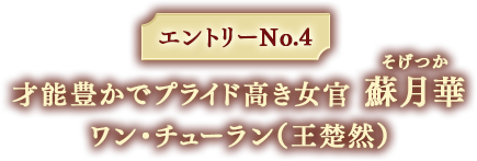 エントリーNo.4 才能豊かでプライド高き女官 蘇月華 ワン・チューラン（王楚然）