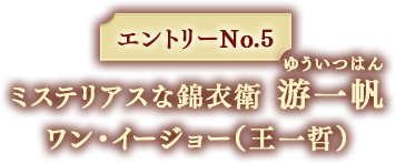 エントリーNo.5 ミステリアスな錦衣衛 游一帆 ワン・イージョー（王一哲）