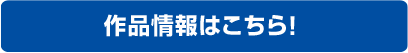 作品情報はこちら！