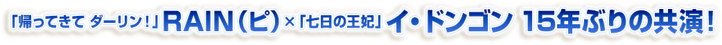 「帰ってきて ダーリン！」RAIN(ピ)×「七日の王妃」イ・ドンゴン、15年ぶりの共演！