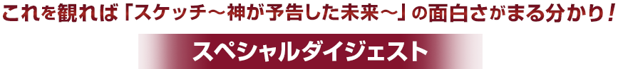 これを観れば「スケッチ～神が予告した未来～」の面白さがまる分かり！ スペシャルダイジェスト