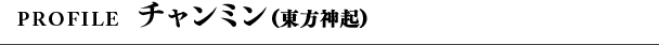 Profile チャンミン(東方神起)
