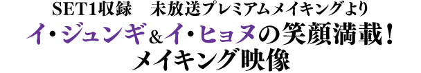 SET1収録　未放送プレミアムメイキングより／イ・ジュンギ＆イ・ヒョヌの笑顔満載！ メイキング映像