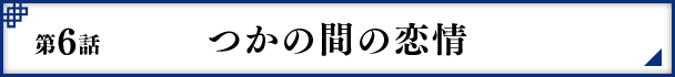 第6話 つかの間の恋情