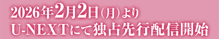 2026.2.4[Wed] U-NEXTにて独占先行配信開始