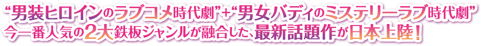 “男装ヒロインのラブコメ時代劇”＋“男女バディのミステリーラブ時代劇” 今一番人気の２大鉄板ジャンルが融合した、最新話題作が日本上陸！