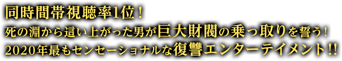 同時間帯視聴率1位！ 死の淵から這い上がった男が巨大財閥の乗っ取りを誓う！2020年最もセンセーショナルな復讐エンターテイメント！！