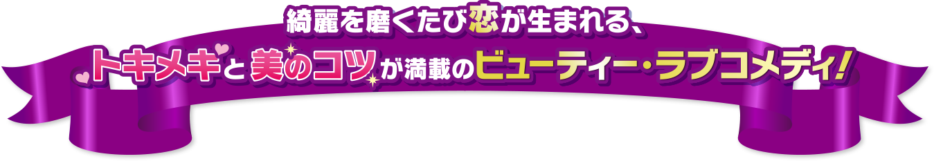 綺麗を磨くたび恋が生まれる、トキメキと美のコツが満載のビューティー・ラフコメディ！