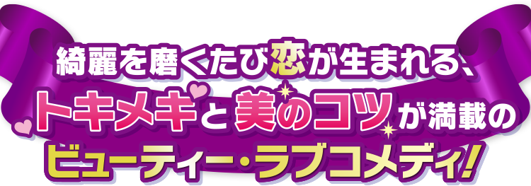 綺麗を磨くたび恋が生まれる、トキメキと美のコツが満載のビューティー・ラフコメディ！