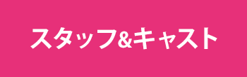 スタッフ&キャスト