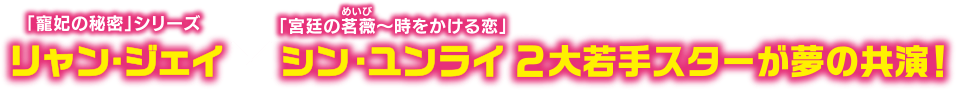 「寵妃の秘密」シリーズ リャン・ジェイ×「宮廷の茗薇＜めいび＞～時をかける恋」シン・ユンライ 2大若手スターが夢の共演！