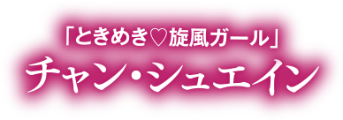 「ときめき♡旋風ガール」チャン・シュエイン